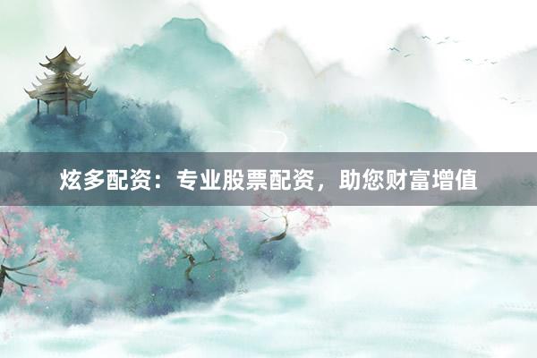 炫多配资：专业股票配资，助您财富增值