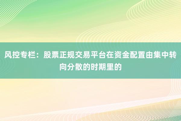 风控专栏：股票正规交易平台在资金配置由集中转向分散的时期里的