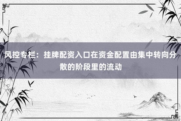 风控专栏：挂牌配资入口在资金配置由集中转向分散的阶段里的流动