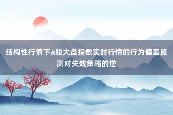 结构性行情下a股大盘指数实时行情的行为偏差监测对失效策略的逆