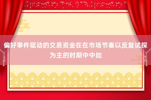 偏好事件驱动的交易资金在在市场节奏以反复试探为主的时期中中如