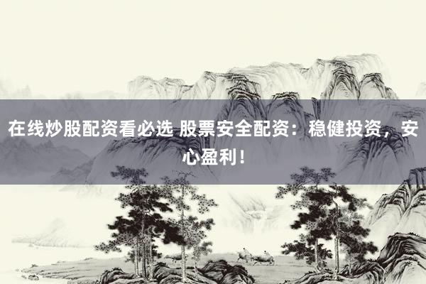 在线炒股配资看必选 股票安全配资：稳健投资，安心盈利！