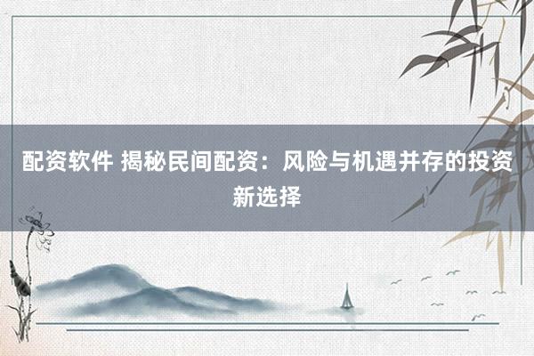 配资软件 揭秘民间配资：风险与机遇并存的投资新选择