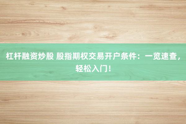 杠杆融资炒股 股指期权交易开户条件：一览速查，轻松入门！