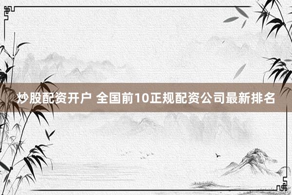 炒股配资开户 全国前10正规配资公司最新排名