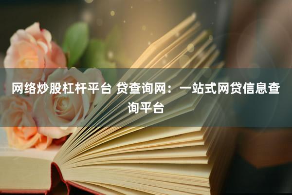 网络炒股杠杆平台 贷查询网：一站式网贷信息查询平台