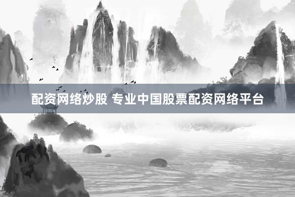 配资网络炒股 专业中国股票配资网络平台