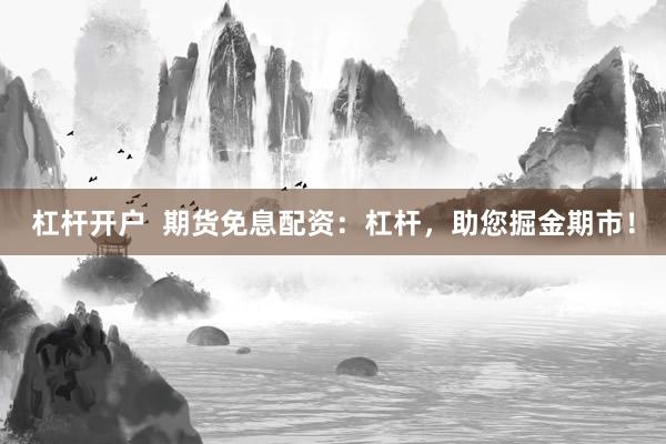 杠杆开户  期货免息配资：杠杆，助您掘金期市！