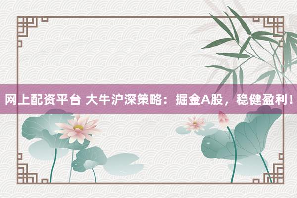 网上配资平台 大牛沪深策略：掘金A股，稳健盈利！