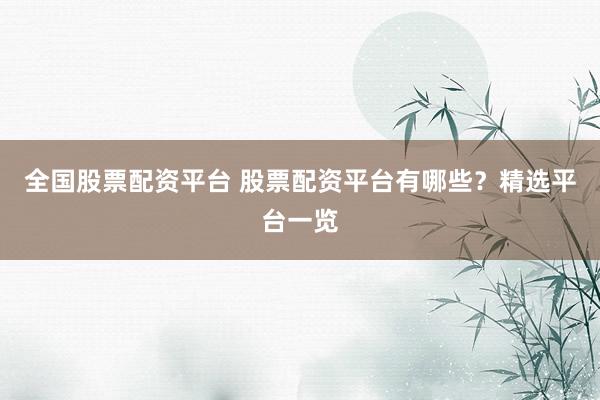全国股票配资平台 股票配资平台有哪些？精选平台一览