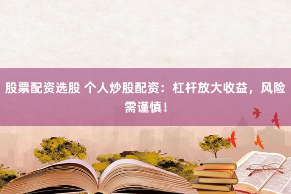 股票配资选股 个人炒股配资：杠杆放大收益，风险需谨慎！